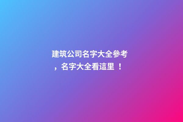 建筑公司名字大全參考，名字大全看這里！